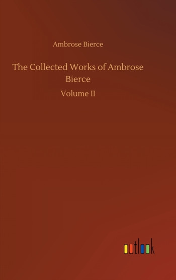 The Collected Works of Ambrose Bierce by Ambrose Bierce - Hardback