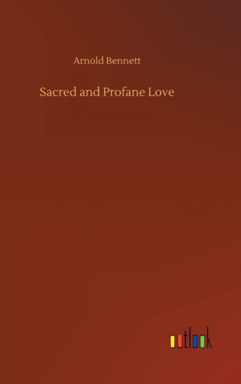 Sacred and Profane Love by Arnold Bennett - Hardback