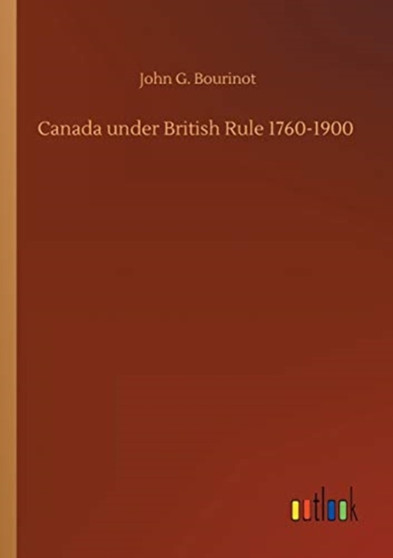Canada under British Rule 1760-1900 by John G Bourinot - Paperback
