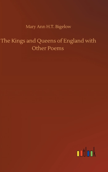 The Kings and Queens of England with Other Poems by Mary Ann H T Bigelow - Hardback