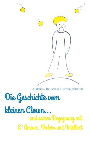 Die Geschichte Vom Kleinen Clown Und Seiner Begegnung Mit l'Amour, Volere Und Intellect by Andrea Rodoni Lustenberger - Paperback