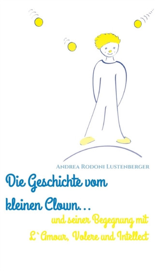 Die Geschichte Vom Kleinen Clown Und Seiner Begegnung Mit L'Amour, Volere Und Intellect by Andrea Rodoni Lustenberger - Hardback
