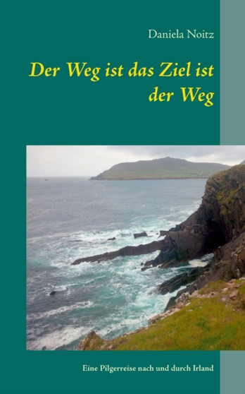 Der Weg ist das Ziel ist der Weg : Eine Pilgerreise nach und durch Irland by Daniela Noitz - Paperback