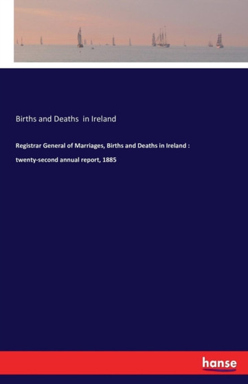 Registrar General of Marriages, Births and Deaths in Ireland : Twenty-Second Annual Report, 1885 by Births and Deaths In Ireland - Paperback