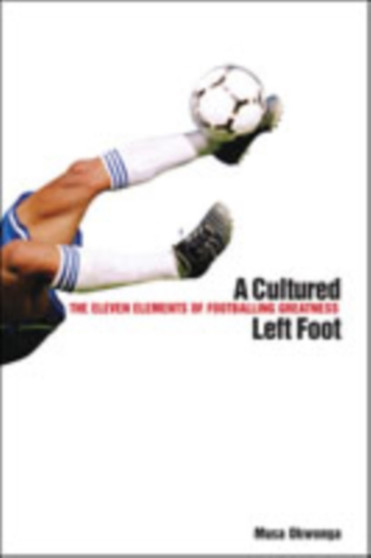 A Cultured Left Foot : The Eleven Elements of Footballing Greatness by Musa Okwonga - Hardback