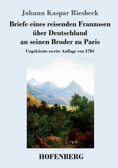Briefe eines reisenden Franzosen uber Deutschland an seinen Bruder zu Paris : Ungekurzte zweite Auflage von 1784 by Johann Kaspar Riesbeck - Paperback