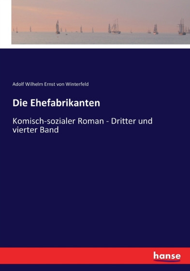 Die Ehefabrikanten : Komisch-sozialer Roman - Dritter und vierter Band by Adolf Wilhelm Ernst Von Winterfeld - Paperback