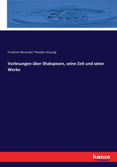 Vorlesungen uber Shakspeare, seine Zeit und seine Werke by Friedrich Alexander Theodor Kreyssig - Paperback