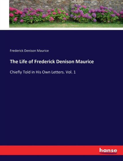The Life of Frederick Denison Maurice : Chiefly Told in His Own Letters. Vol. 1 by Maurice Frederick Denison Maurice - Paperback