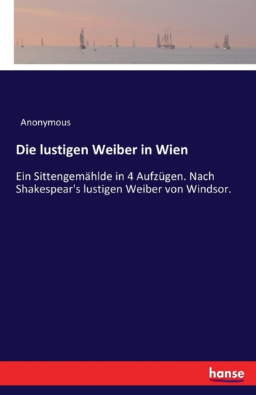Die lustigen Weiber in Wien : Ein Sittengemahlde in 4 Aufzugen. Nach Shakespear's lustigen Weiber von Windsor. by Anonymous - Paperback