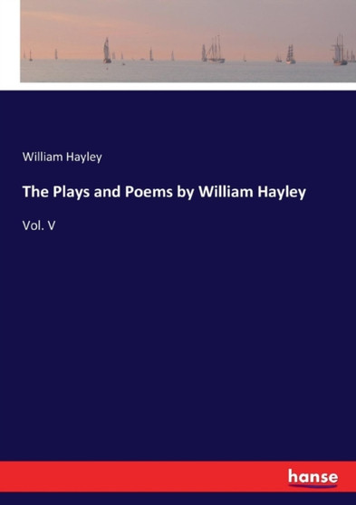 The Plays and Poems by William Hayley : Vol. V by William Hayley - Paperback