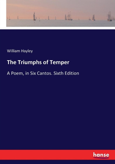 The Triumphs of Temper : A Poem, in Six Cantos. Sixth Edition by William Hayley - Paperback