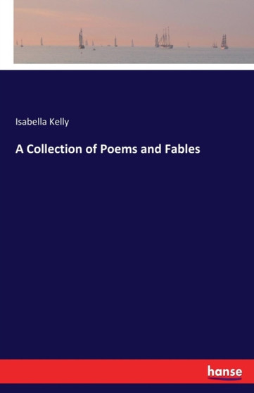 A Collection of Poems and Fables by Isabella Kelly - Paperback