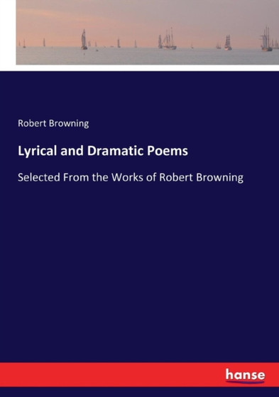 Lyrical and Dramatic Poems : Selected From the Works of Robert Browning by Robert Browning - Paperback