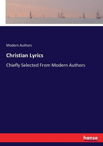 Christian Lyrics : Chiefly Selected From Modern Authors by Modern Authors - Paperback