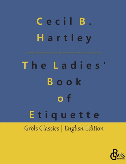 The Ladies' Book of Etiquette : The Ladies' Book of Etiquette, and Manual of Politeness: A Complete Guide by Cecil B Hartley - Paperback