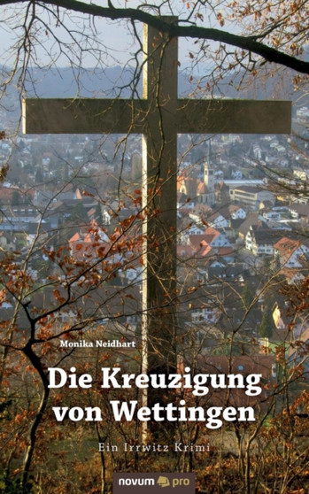 Die Kreuzigung von Wettingen : Ein Irrwitz Krimi by Monika Neidhart - Paperback