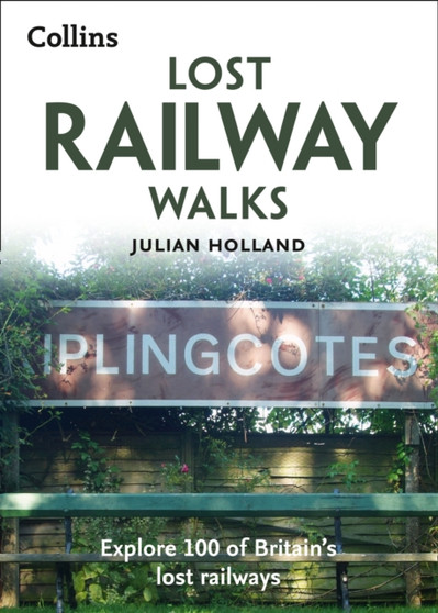 Lost Railway Walks : Explore 100 of Britain's Lost Railways by Julian Holland - Paperback