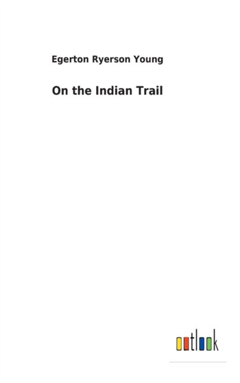 On the Indian Trail by Egerton Ryerson Young - Hardback