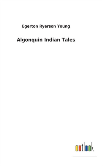 Algonquin Indian Tales by Egerton Ryerson Young - Hardback