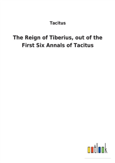 The Reign of Tiberius, Out of the First Six Annals of Tacitus by Tacitus - Paperback