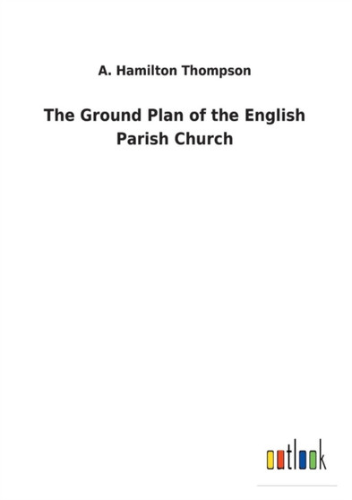 The Ground Plan of the English Parish Church by A Hamilton Thompson - Paperback
