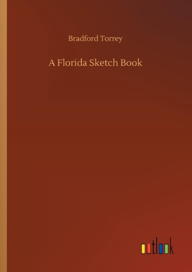 A Florida Sketch Book by Bradford Torrey - Paperback