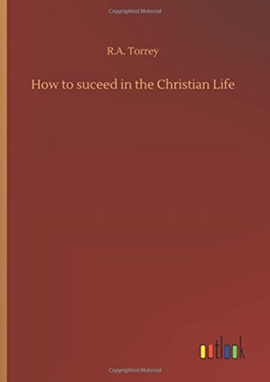 How to Suceed in the Christian Life by R a Torrey - Hardback
