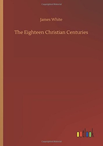 The Eighteen Christian Centuries by Research Associate James White - Hardback
