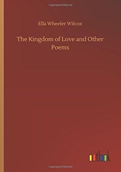 The Kingdom of Love and Other Poems by Ella Wheeler Wilcox - Paperback