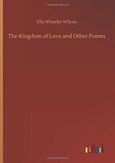 The Kingdom of Love and Other Poems by Ella Wheeler Wilcox - Hardback