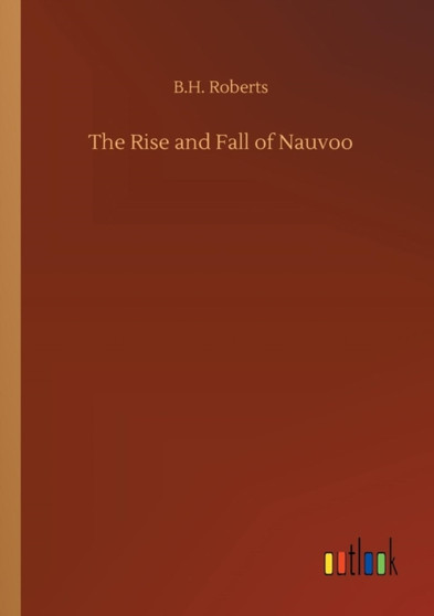 The Rise and Fall of Nauvoo by B H Roberts - Paperback