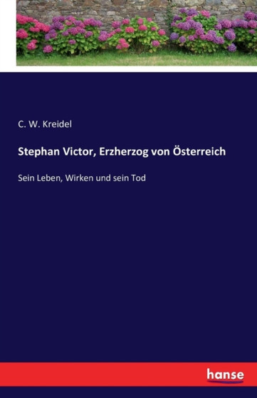 Stephan Victor, Erzherzog von OEsterreich : Sein Leben, Wirken und sein Tod by C W Kreidel - Paperback