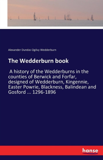 The Wedderburn book : A history of the Wedderburns in the counties of Berwick and Forfar, designed of Wedderburn, Kingennie, Easter Powrie, Blackness, Balindean and Gosford ... 1296-1896 by Alexander Dundas Ogilvy Wedderburn - Paperback