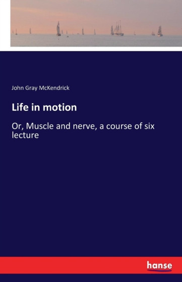 Life in motion : Or, Muscle and nerve, a course of six lecture by John Gray McKendrick - Paperback
