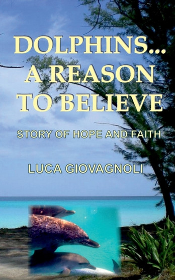Dolphins... A Reason To Believe : Story of Hope and Faith by Luca Giovagnoli - Paperback