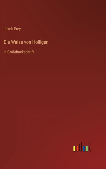 Die Waise von Holligen : in Grossdruckschrift by Jakob Frey - Hardback