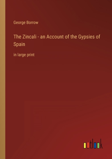 The Zincali - an Account of the Gypsies of Spain : in large print by George Borrow - Paperback