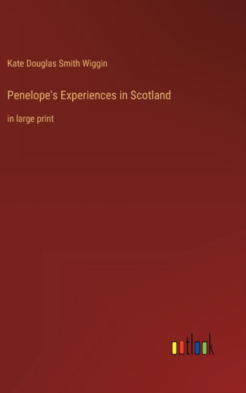 Penelope's Experiences in Scotland : in large print by Kate Douglas Smith Wiggin - Hardback Penelope's Experiences in Scotland : in large print by Kate Douglas Smith Wiggin - Hardback
