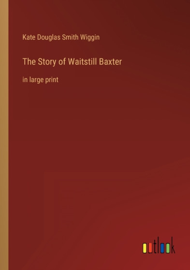 The Story of Waitstill Baxter : in large print by Kate Douglas Smith Wiggin - Paperback