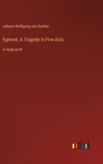 Egmont; A Tragedy In Five Acts : in large print by Johann Wolfgang Von Goethe - Hardback