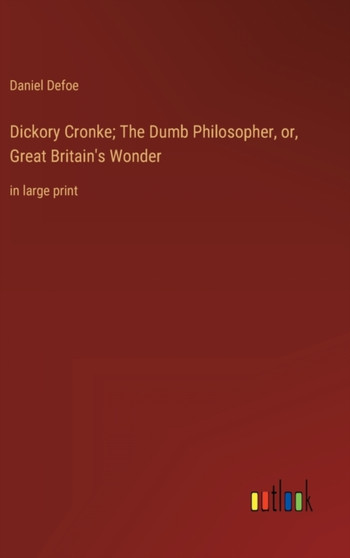 Dickory Cronke; The Dumb Philosopher, or, Great Britain's Wonder : in large print by Daniel Defoe - Hardback