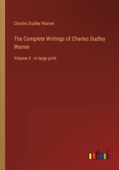 The Complete Writings of Charles Dudley Warner : Volume 4 - in large print by Charles Dudley Warner - Paperback