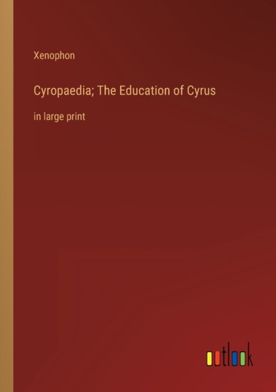 Cyropaedia; The Education of Cyrus : in large print by Xenophon - Paperback