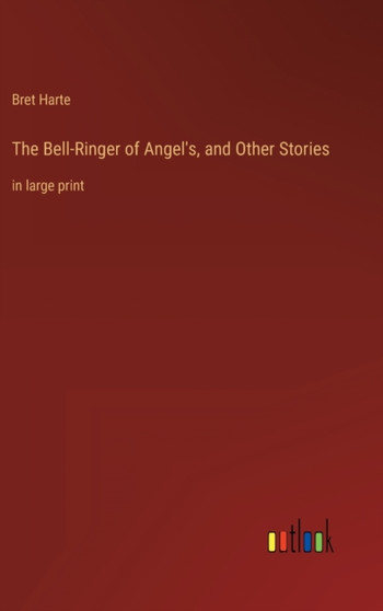 The Bell-Ringer of Angel's, and Other Stories : in large print by Bret Harte - Hardback