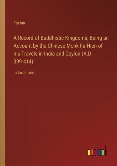 A Record of Buddhistic Kingdoms; Being an Account by the Chinese Monk Fa-Hien of his Travels in India and Ceylon (A.D. 399-414) : in large print by Faxian - Paperback