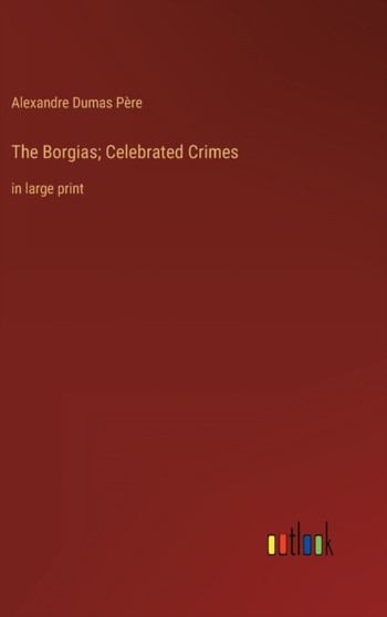 The Borgias; Celebrated Crimes : in large print by Alexandre Dumas Pere - Hardback