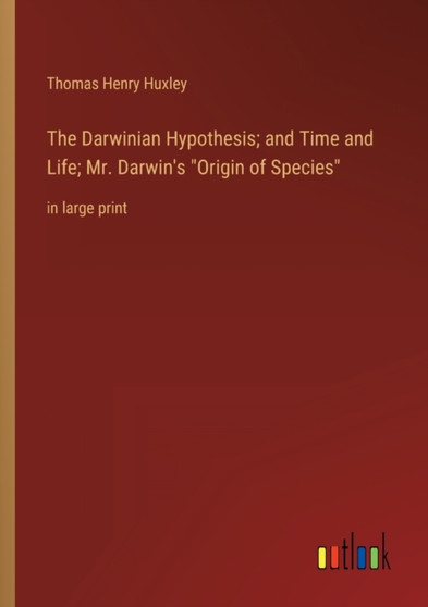 The Darwinian Hypothesis; and Time and Life; Mr. Darwin's Origin of Species : in large print by Thomas Henry Huxley - Paperback