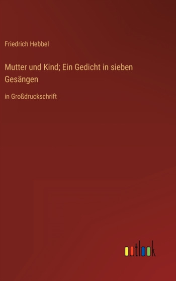 Mutter und Kind; Ein Gedicht in sieben Gesangen : in Grossdruckschrift by Friedrich Hebbel - Hardback