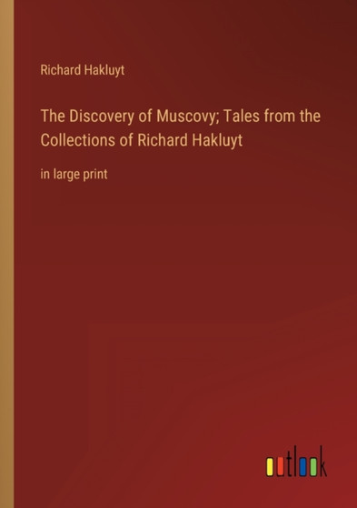 The Discovery of Muscovy; Tales from the Collections of Richard Hakluyt : in large print by Richard Hakluyt - Paperback